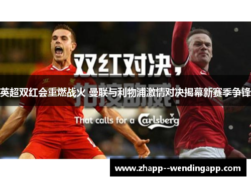 英超双红会重燃战火 曼联与利物浦激情对决揭幕新赛季争锋