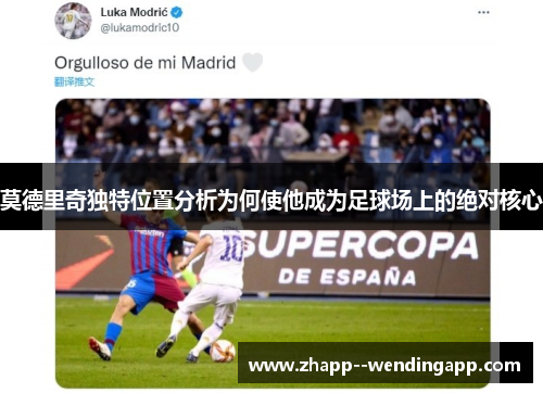 莫德里奇独特位置分析为何使他成为足球场上的绝对核心