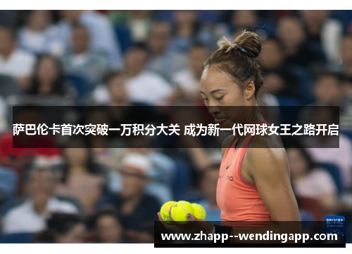 萨巴伦卡首次突破一万积分大关 成为新一代网球女王之路开启