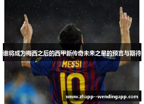 谁将成为梅西之后的西甲新传奇未来之星的预言与期待