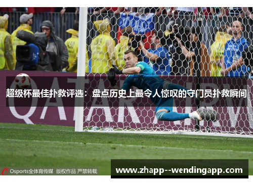 超级杯最佳扑救评选：盘点历史上最令人惊叹的守门员扑救瞬间