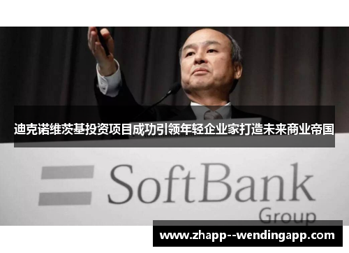 迪克诺维茨基投资项目成功引领年轻企业家打造未来商业帝国