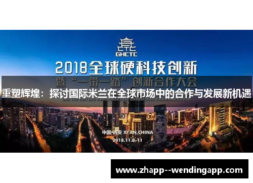 重塑辉煌：探讨国际米兰在全球市场中的合作与发展新机遇