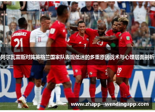 阿尔瓦雷斯对阵英格兰国家队表现低迷的多重原因战术与心理层面剖析