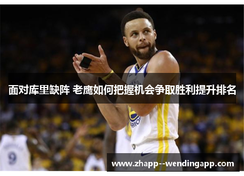 面对库里缺阵 老鹰如何把握机会争取胜利提升排名