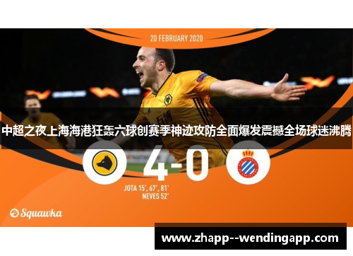 中超之夜上海海港狂轰六球创赛季神迹攻防全面爆发震撼全场球迷沸腾