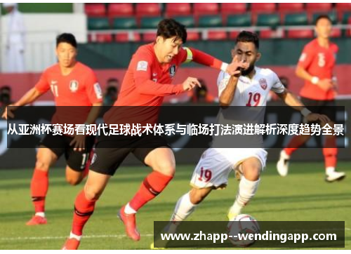 从亚洲杯赛场看现代足球战术体系与临场打法演进解析深度趋势全景