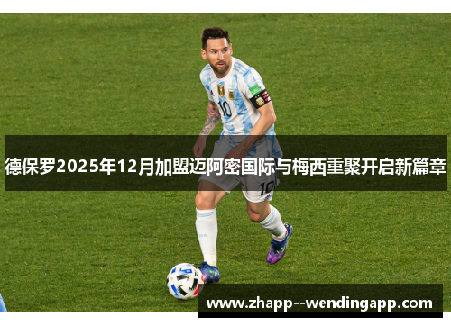 德保罗2025年12月加盟迈阿密国际与梅西重聚开启新篇章