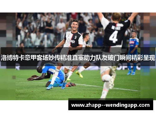 洛博特卡意甲客场妙传精准直塞助力队友破门瞬间精彩呈现
