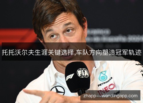 托托沃尔夫生涯关键选择,车队方向塑造冠军轨迹